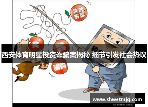 西安体育明星投资诈骗案揭秘 细节引发社会热议