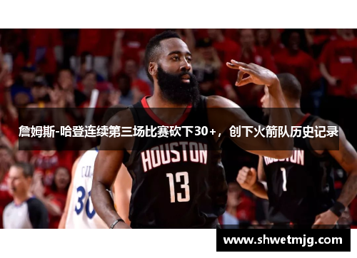 詹姆斯-哈登连续第三场比赛砍下30+，创下火箭队历史记录